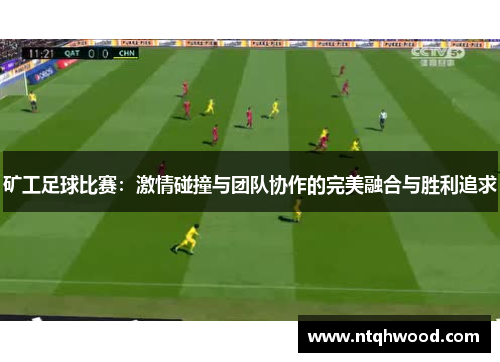 矿工足球比赛：激情碰撞与团队协作的完美融合与胜利追求