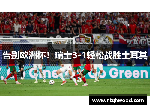 告别欧洲杯！瑞士3-1轻松战胜土耳其
